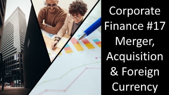 Corporate Finance #17 Merger, Acquisition & Foreign Currency