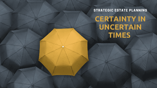 Certainty in Uncertain Times - Strategic Estate Planning
