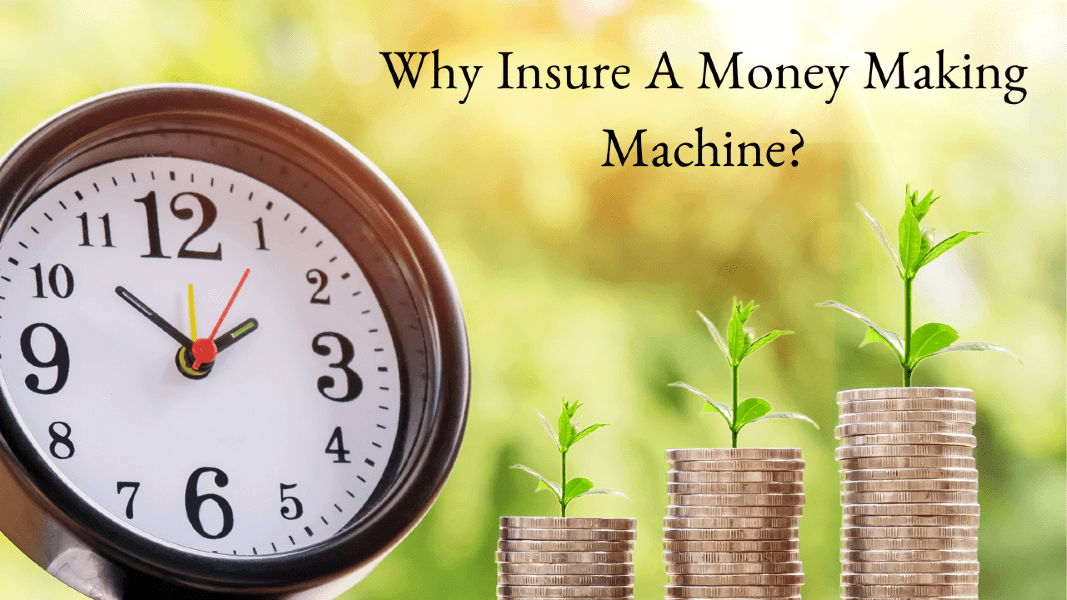 Why Insure A Money Making Machine?